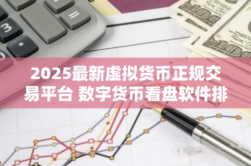 2025最新虚拟货币正规交易平台 数字货币看盘软件排行