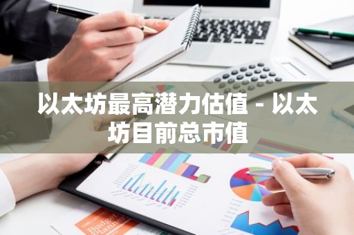 以太坊最高潜力估值 - 以太坊目前总市值