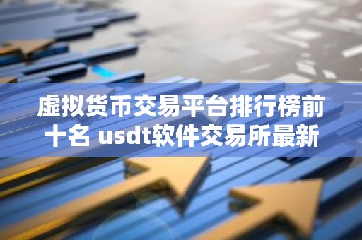 虚拟货币交易平台排行榜前十名 usdt软件交易所最新推荐