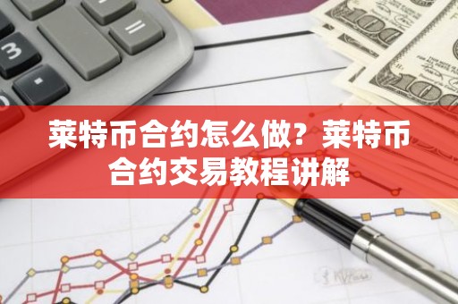 莱特币合约怎么做？莱特币合约交易教程讲解