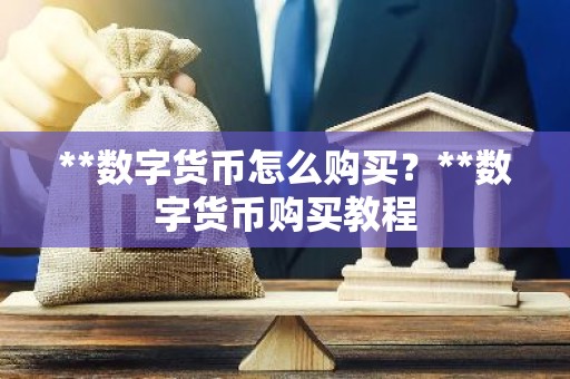 **数字货币怎么购买？**数字货币购买教程