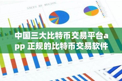 中国三大比特币交易平台app 正规的比特币交易软件