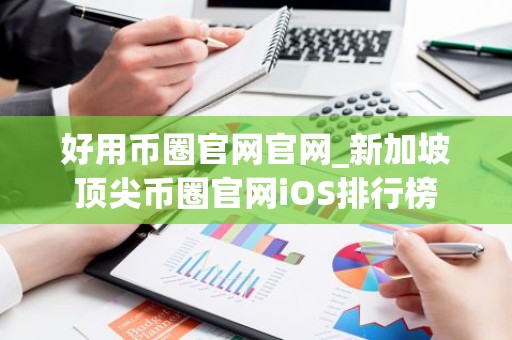 好用币圈官网官网_新加坡顶尖币圈官网iOS排行榜