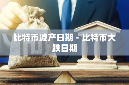 比特币减产日期 - 比特币大跌日期