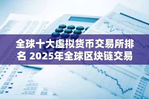 全球十大虚拟货币交易所排名 2025年全球区块链交易所排行榜前十名