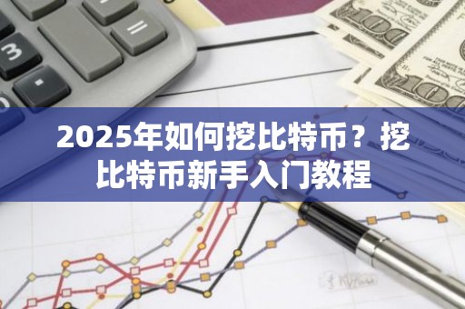 2025年如何挖比特币？挖比特币新手入门教程