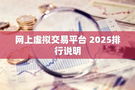 网上虚拟交易平台 2025排行说明