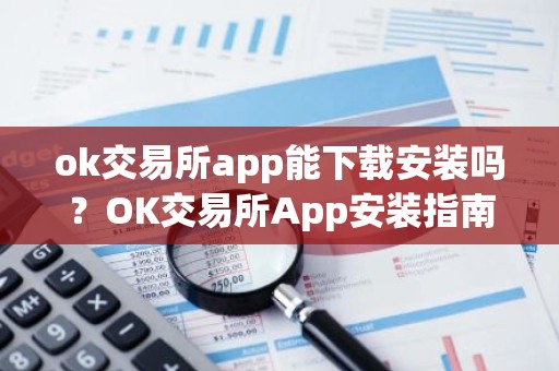 ok交易所app能下载安装吗？OK交易所App安装指南