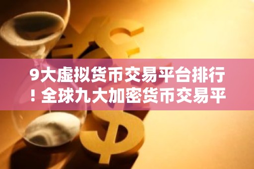 9大虚拟货币交易平台排行! 全球九大加密货币交易平台排名
