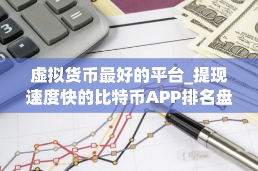 虚拟货币最好的平台_提现速度快的比特币APP排名盘点