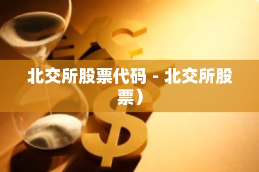 北交所股票代码 - 北交所股票）