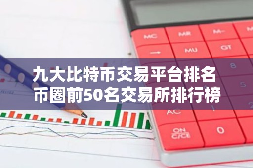 九大比特币交易平台排名 币圈前50名交易所排行榜