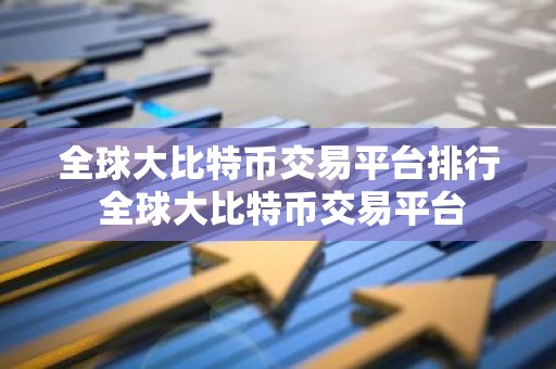 全球大比特币交易平台排行 全球大比特币交易平台