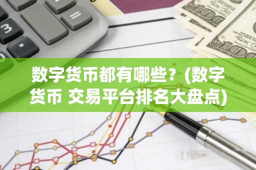 数字货币都有哪些？(数字货币 交易平台排名大盘点)