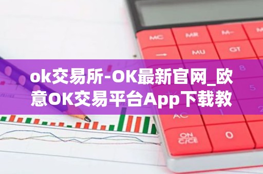 ok交易所-OK最新官网_欧意OK交易平台App下载教程