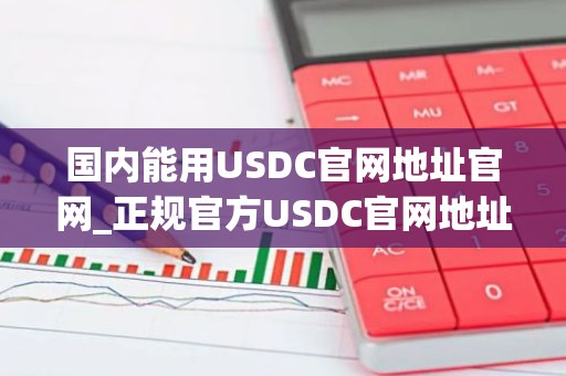 国内能用USDC官网地址官网_正规官方USDC官网地址排行榜2025年