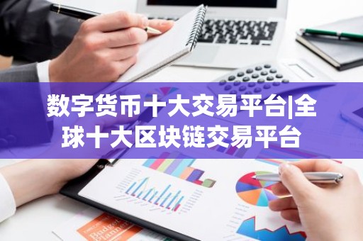 数字货币十大交易平台|全球十大区块链交易平台