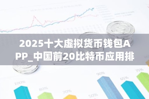 2025十大虚拟货币钱包APP_中国前20比特币应用排名盘点