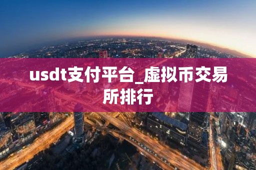 usdt支付平台_虚拟币交易所排行