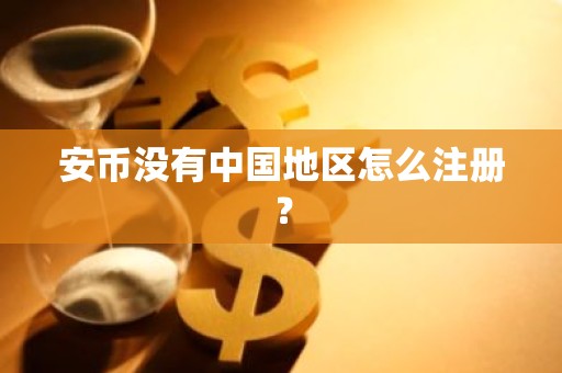 安币没有中国地区怎么注册？