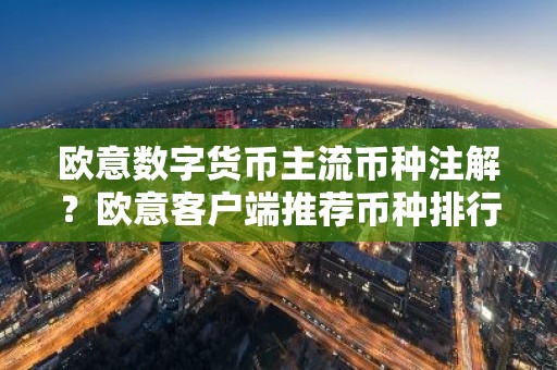 欧意数字货币主流币种注解？欧意客户端推荐币种排行榜