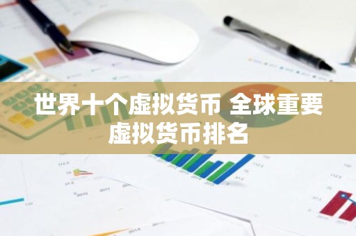 世界十个虚拟货币 全球重要虚拟货币排名
