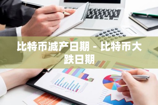 比特币减产日期 - 比特币大跌日期