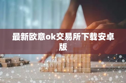 最新欧意ok交易所下载安卓版