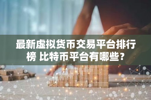 最新虚拟货币交易平台排行榜 比特币平台有哪些？