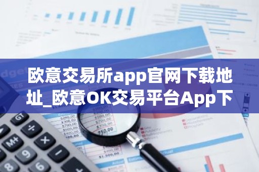 欧意交易所app官网下载地址_欧意OK交易平台App下载教程