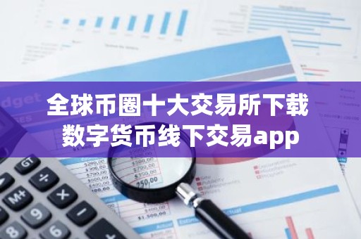 全球币圈十大交易所下载 数字货币线下交易app