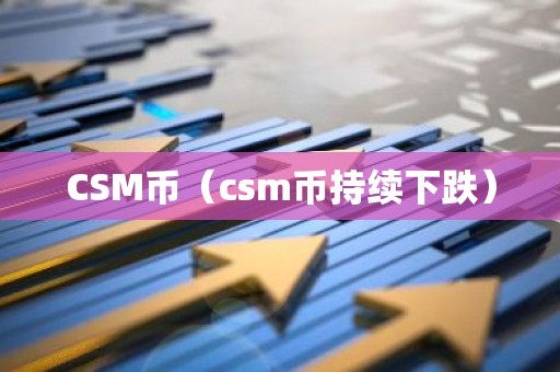 CSM币（csm币持续下跌）