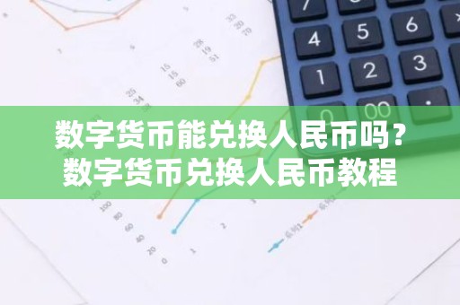 数字货币能兑换人民币吗？数字货币兑换人民币教程