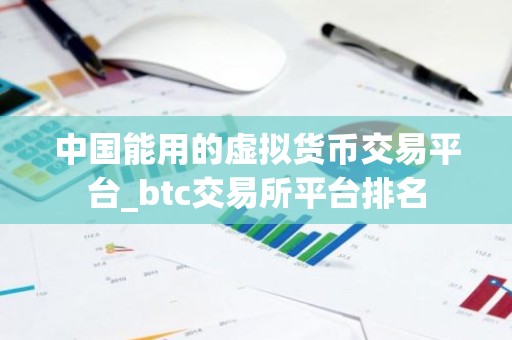 中国能用的虚拟货币交易平台_btc交易所平台排名