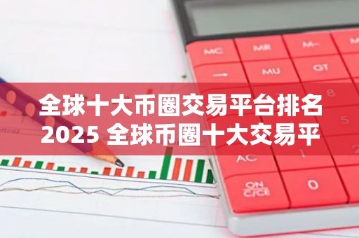 全球十大币圈交易平台排名2025 全球币圈十大交易平台排行榜