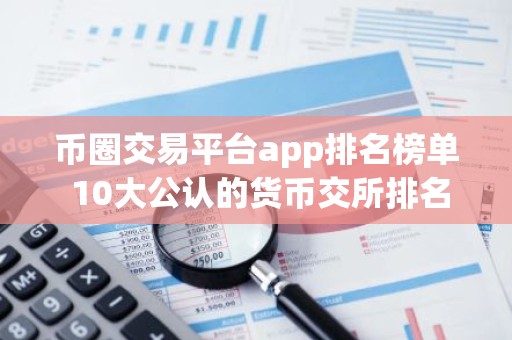 币圈交易平台app排名榜单 10大公认的货币交所排名