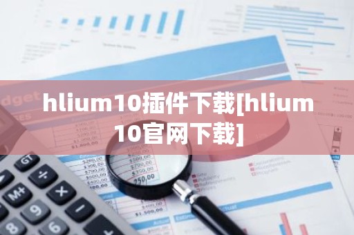 hlium10插件下载[hlium10官网下载]