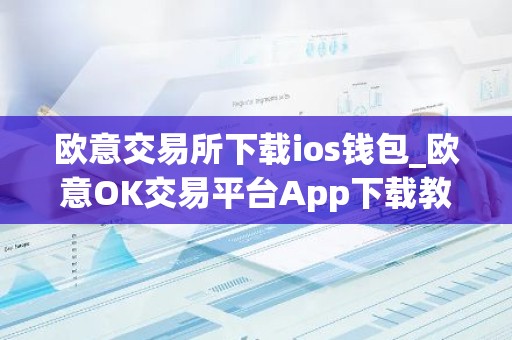 欧意交易所下载ios钱包_欧意OK交易平台App下载教程