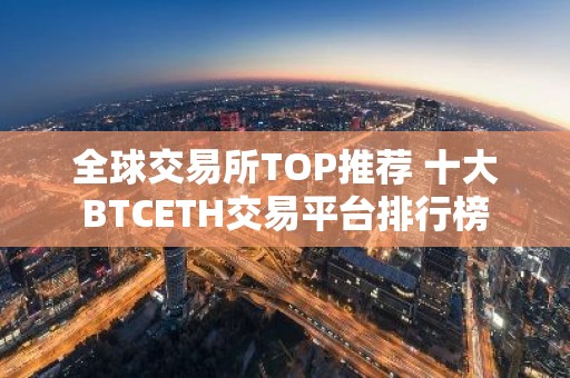 全球交易所TOP推荐 十大BTCETH交易平台排行榜