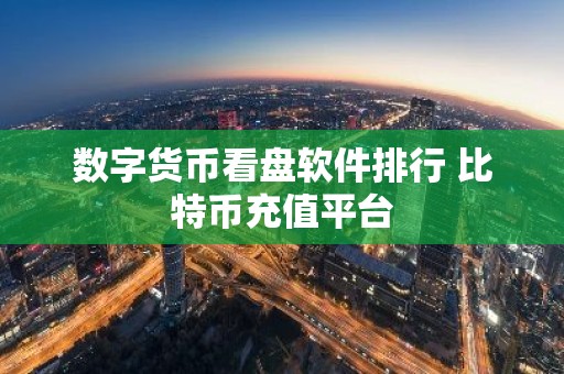 数字货币看盘软件排行 比特币充值平台