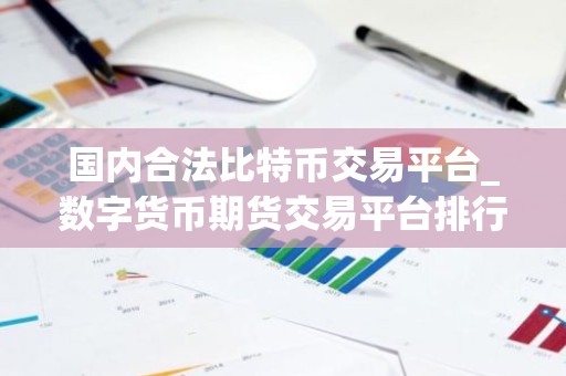 国内合法比特币交易平台_数字货币期货交易平台排行