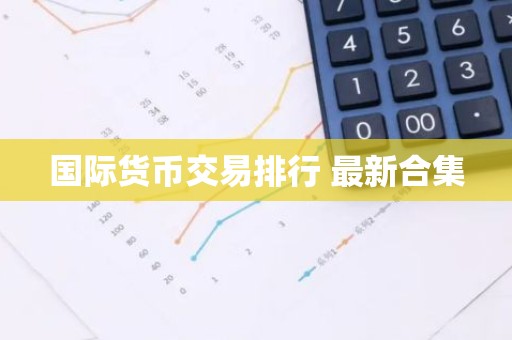 国际货币交易排行 最新合集