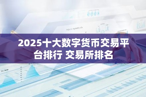 2025十大数字货币交易平台排行 交易所排名