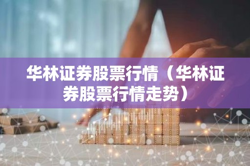 华林证券股票行情（华林证券股票行情走势）