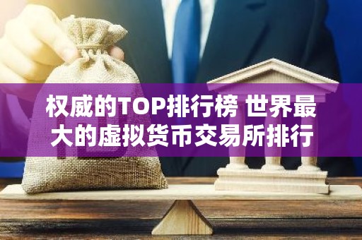 权威的TOP排行榜 世界最大的虚拟货币交易所排行