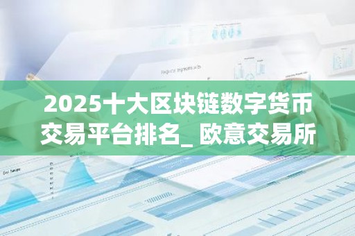 2025十大区块链数字货币交易平台排名_ 欧意交易所排名榜首