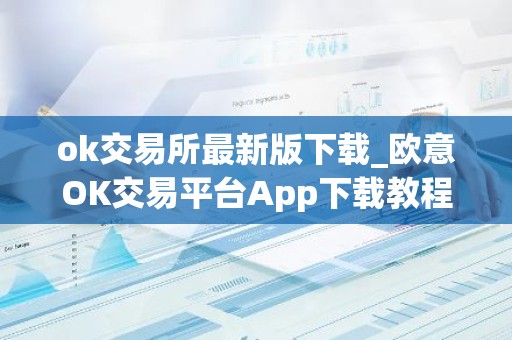 ok交易所最新版下载_欧意OK交易平台App下载教程
