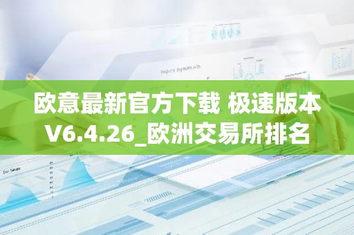 欧意最新官方下载 极速版本V6.4.26_欧洲交易所排名
