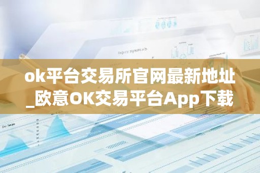 ok平台交易所官网最新地址_欧意OK交易平台App下载教程