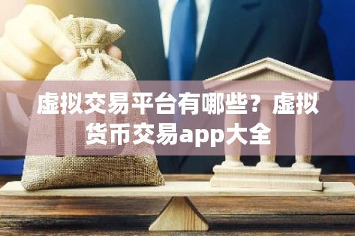 虚拟交易平台有哪些？虚拟货币交易app大全